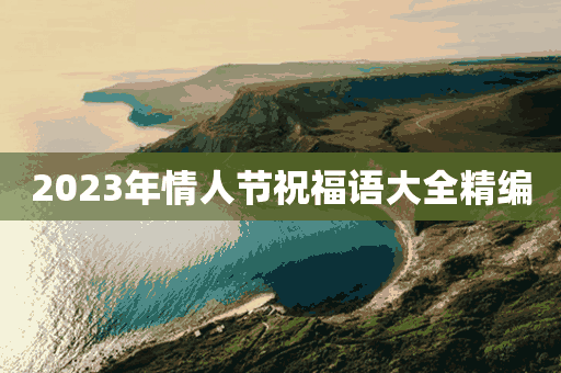 2023年情人节祝福语大全精编(2023年情人节祝福语大全精编图片)